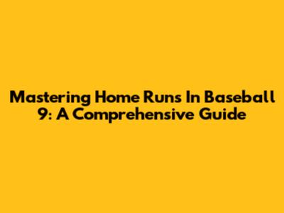 Mastering Home Runs In Baseball 9: A Comprehensive Guide