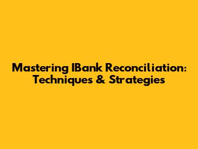 Mastering IBank Reconciliation: Techniques & Strategies