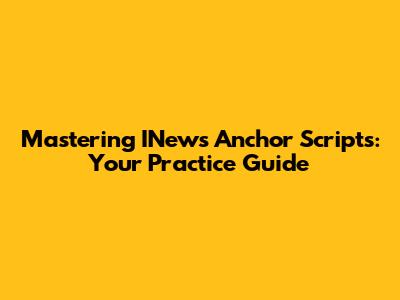 Mastering INews Anchor Scripts: Your Practice Guide