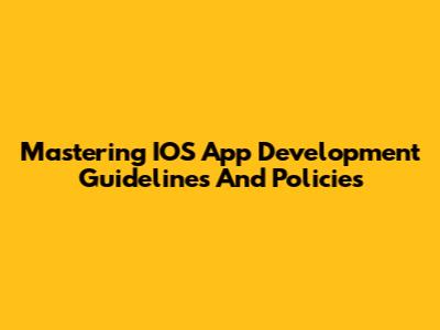 Mastering IOS App Development Guidelines And Policies