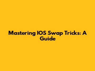 Mastering IOS Swap Tricks: A Guide
