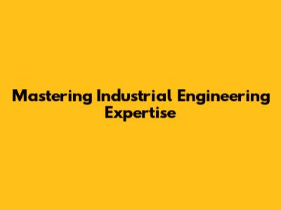 Mastering Industrial Engineering Expertise