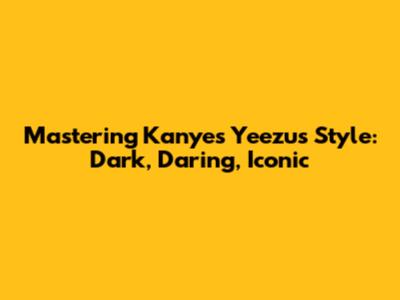 Mastering Kanye's Yeezus Style: Dark, Daring, Iconic