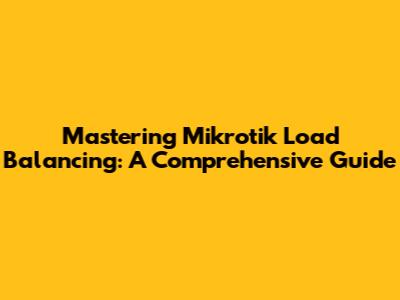 Mastering Mikrotik Load Balancing: A Comprehensive Guide