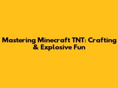 Mastering Minecraft TNT: Crafting & Explosive Fun