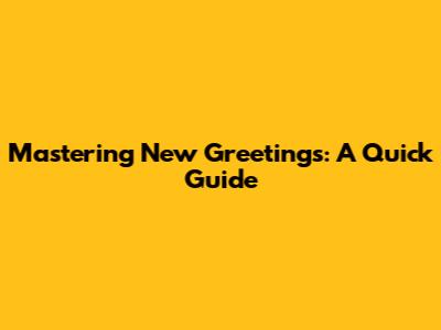 Mastering New Greetings: A Quick Guide