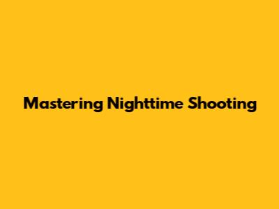 Mastering Nighttime Shooting