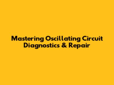 Mastering Oscillating Circuit Diagnostics & Repair