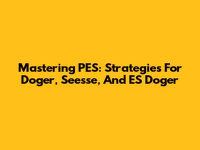 Mastering PES: Strategies For Doger, Seesse, And ES Doger