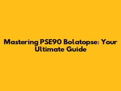 Mastering PSE90 Bolatopse: Your Ultimate Guide