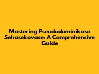 Mastering Pseudodominikase Sehasekovase: A Comprehensive Guide