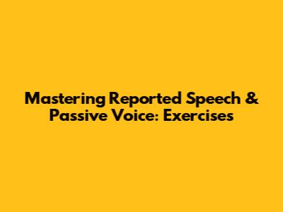 Mastering Reported Speech & Passive Voice: Exercises