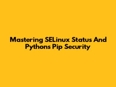 Mastering SELinux Status And Python's Pip Security