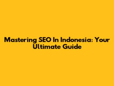 Mastering SEO In Indonesia: Your Ultimate Guide