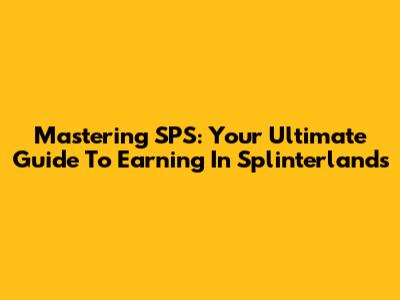Mastering SPS: Your Ultimate Guide To Earning In Splinterlands