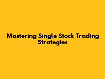 Mastering Single Stock Trading Strategies