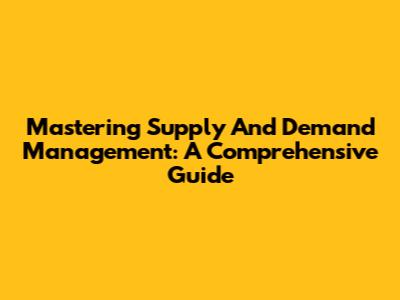 Mastering Supply And Demand Management: A Comprehensive Guide