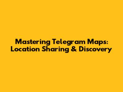 Mastering Telegram Maps: Location Sharing & Discovery