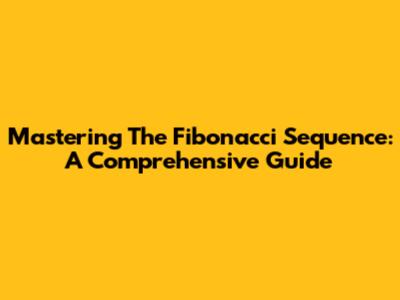 Mastering The Fibonacci Sequence: A Comprehensive Guide