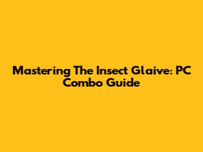 Mastering The Insect Glaive: PC Combo Guide
