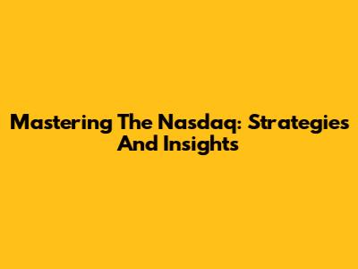 Mastering The Nasdaq: Strategies And Insights