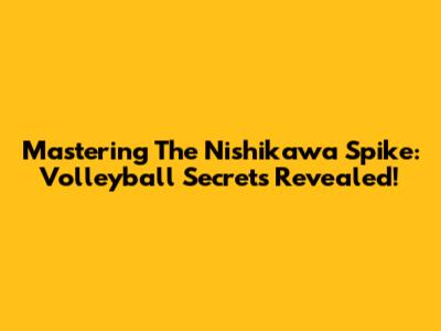Mastering The Nishikawa Spike: Volleyball Secrets Revealed!