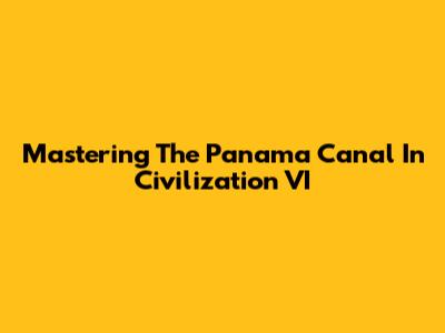 Mastering The Panama Canal In Civilization VI