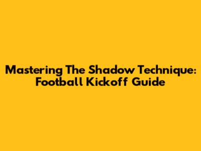 Mastering The Shadow Technique: Football Kickoff Guide