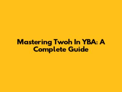 Mastering Twoh In YBA: A Complete Guide