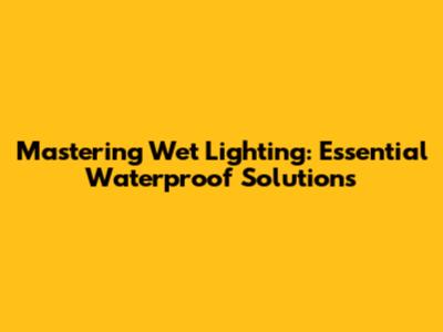 Mastering Wet Lighting: Essential Waterproof Solutions