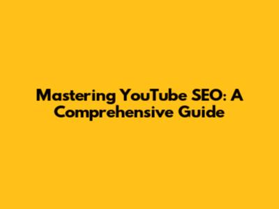 Mastering YouTube SEO: A Comprehensive Guide