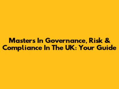 Masters In Governance, Risk & Compliance In The UK: Your Guide