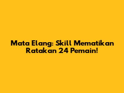 Mata Elang: Skill Mematikan Ratakan 24 Pemain!