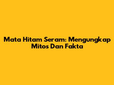 Mata Hitam Seram: Mengungkap Mitos Dan Fakta