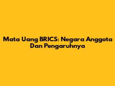 Mata Uang BRICS: Negara Anggota Dan Pengaruhnya