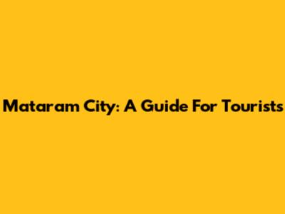 Mataram City: A Guide For Tourists