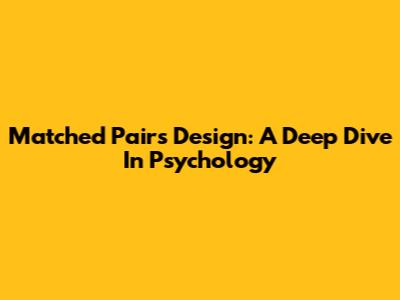 Matched Pairs Design: A Deep Dive In Psychology