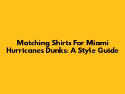 Matching Shirts For Miami Hurricanes Dunks: A Style Guide
