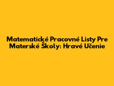 Matematické Pracovné Listy Pre Materské Školy: Hravé Učenie