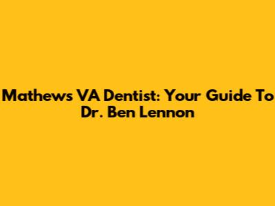 Mathews VA Dentist: Your Guide To Dr. Ben Lennon