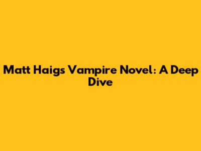 Matt Haig's Vampire Novel: A Deep Dive