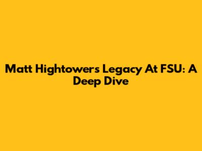 Matt Hightower's Legacy At FSU: A Deep Dive