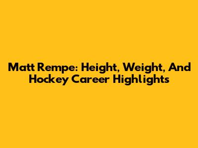 Matt Rempe: Height, Weight, And Hockey Career Highlights
