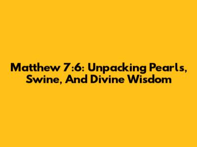 Matthew 7:6: Unpacking Pearls, Swine, And Divine Wisdom