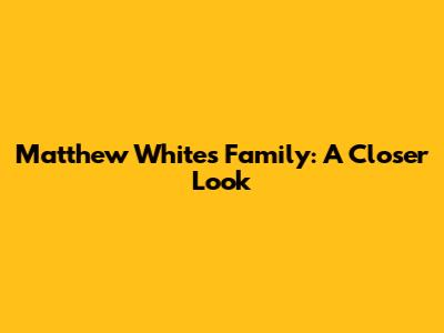 Matthew White's Family: A Closer Look