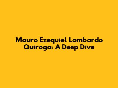 Mauro Ezequiel Lombardo Quiroga: A Deep Dive