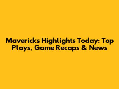 Mavericks Highlights Today: Top Plays, Game Recaps & News