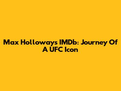 Max Holloway's IMDb: Journey Of A UFC Icon