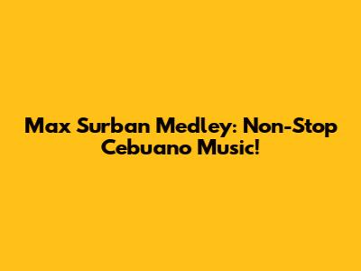Max Surban Medley: Non-Stop Cebuano Music!