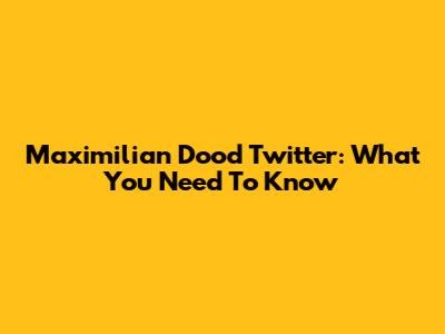 Maximilian Dood Twitter: What You Need To Know